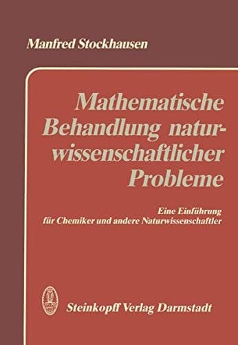 Mathematische Behandlung naturwissenschaftlicher Probleme Behandlung von Meßwerten — Funktionen — Differential- und Integralrechnung — Lineare Algebra — Differentialgleichungen Eine Einfürung für Chemiker und andere Naturwissenschaftler