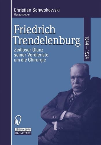 Friedrich Trendelenburg 1844–1924 Zeitloser Glanz seiner Verdienste um die Chirurgie