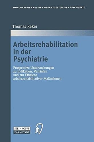 Arbeitsrehabilitation in der Psychiatrie: Prospektive Untersuchungen zu Indikationen, Verläufen und zur Effizienz arbeitsrehabilitativer Maßnahmen ... der Psychiatrie) (German Edition)