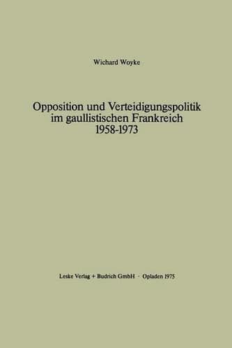 Opposition und Verteidigungspolitik im gaullistischen Frankreich 1958–1973 (German Edition)