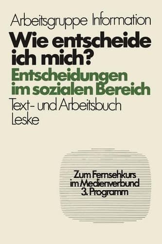 Wie entscheide ich mich? Entscheidungen im sozialen Bereich, Ein Text- und Arbeitsbuch zum Selbstlernen und für die Arbeit in Gruppen