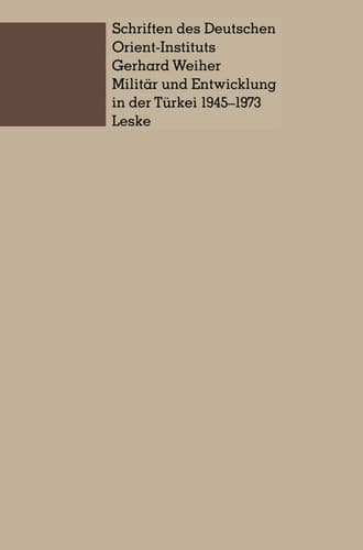 Militär und Entwicklung in der Türkei, 1945–1973: Ein Beitrag zur Untersuchung der Rolle des Militärs in der Entwicklung der Dritten Welt (Schriften des Deutschen Orient - Instituts) (German Edition)