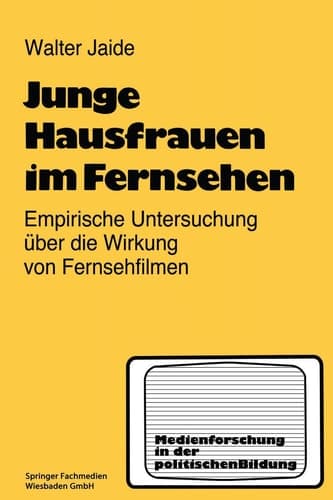 Junge Hausfrauen im Fernsehen Ergebnisse einer empirischen Untersuchung über die Wirkung von Fernsehfilmen