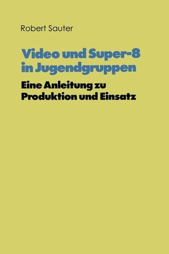 Video und Super-8 in Jugendgruppen Eine Anleitung zu Produktion und Einsatz