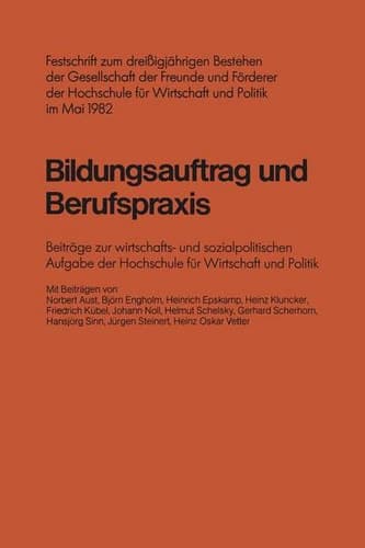 Bildungsauftrag und Berufspraxis Festschrift zum dreißigjährigen Bestehen der Gesellschaft der Freunde und Förderer der Hochschule für Wirtschaft und Politik im Mai 1982 Beiträge zur wirtschafts- und sozialpolitischen Aufgabe der Hochschule für Wirtschaft und Politik