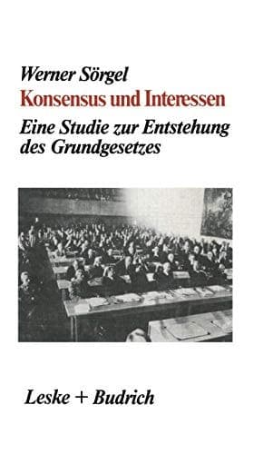 Konsensus und Interessen Eine Studie zur Entstehung des Grundgesetzes für die Bundesrepublik Deutschland