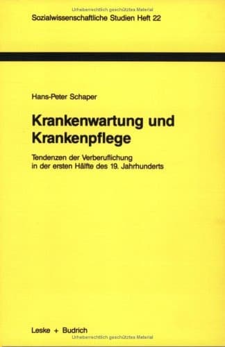 Krankenwartung und Krankenpflege: Tendenzen der Verberuflichung in der ersten Hälfte des 19. Jahrhunderts (Sozialwissenschaftliche Studien, 22) (German Edition)