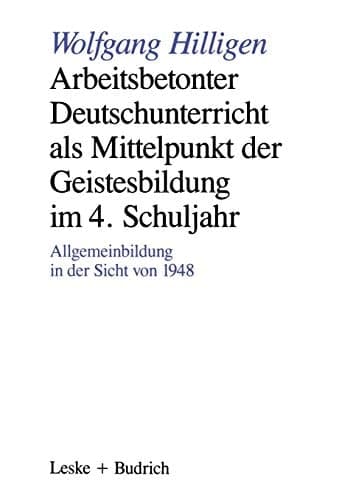 Arbeitsbetonter Deutschunterricht als Mittelpunkt der Geistesbildung im 4. Schuljahr Allgemeinbildung in der Sicht von 1948