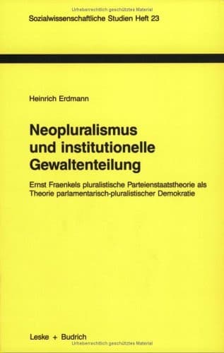 Neopluralismus und institutionelle Gewaltenteilung: Ernst Fraenkels pluralistische Parteienstaatstheorie als Theorie parlamentarisch-pluralistischer ... Studien, 23) (German Edition)