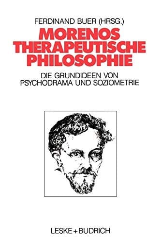 Morenos therapeutische Philosophie Zu den Grundideen von Psychodrama und Soziometrie