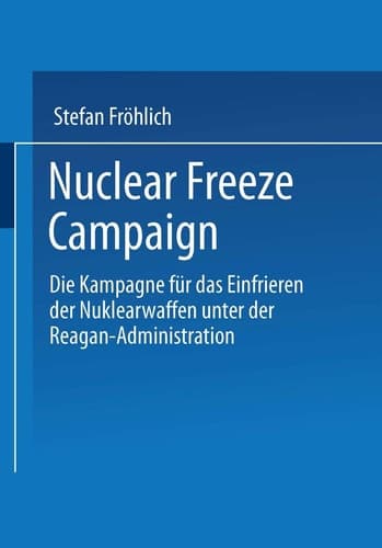 Nuclear Freeze Campaign Die Kampagne für das Einfrieren der Nuklearwaffen unter der Reagan-Administration