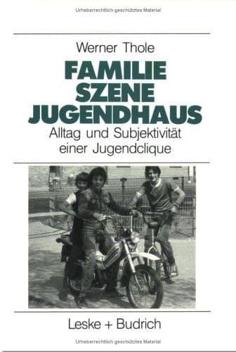 Familie — Szene — Jugendhaus Alltag und Subjektivität einer Jugendclique