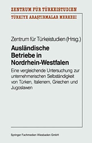 Ausländische Betriebe in Nordrhein-Westfalen Eine vergleichende Untersuchung zur unternehmerischen Selbständigkeit von Türken, Italienern, Griechen und Jugoslawen
