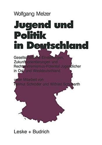 Jugend und Politik in Deutschland: Gesellschaftliche Einstellungen, Zukunftsorientierungen und Rechtsextremismus-Potential Jugendlicher in Ost- und Westdeutschland (German Edition)