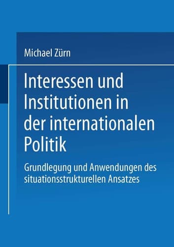 Interessen und Institutionen in der internationalen Politik: Grundlegung und Anwendungen des situationsstrukturellen Ansatzes (German Edition)