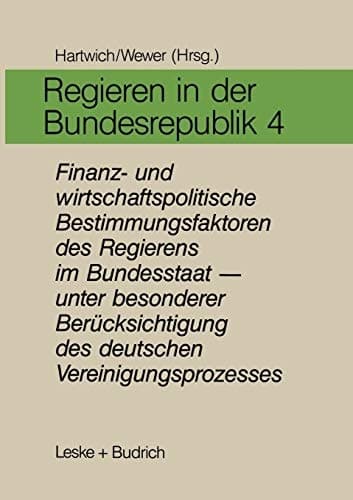 Regieren in der Bundesrepublik IV Finanz- und wirtschaftspolitische Bestimmungsfaktoren des Regierens im Bundesstaat — unter besonderer Berücksichtigung des deutschen Vereinigungsprozesses