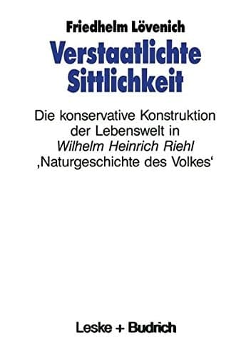 Verstaatlichte Sittlichkeit Die konservative Konstruktion der Lebenswelt in Wilhelm Heinrich Riehls ‚Naturgeschichte des Volkes‘