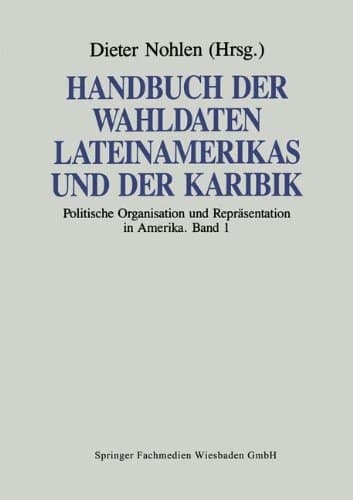 Handbuch der Wahldaten Lateinamerikas und der Karibik Band 1: Politische Organisation und Repräsentation in Amerika
