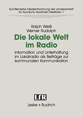 Die lokale Welt im Radio Information und Unterhaltung im Lokalradio als Beiträge zur kommunalen Kommunikation