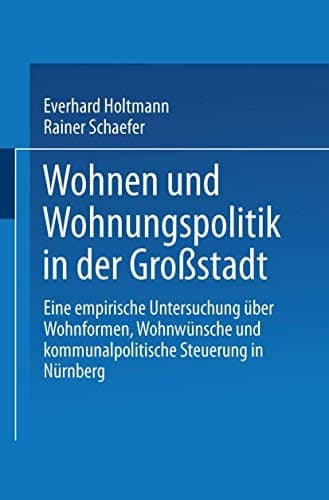 Wohnen und Wohnungspolitik in der Großstadt Eine empirische Untersuchung über Wohnformen, Wohnwünsche und kommunalpolitische Steuerung in Nürnberg