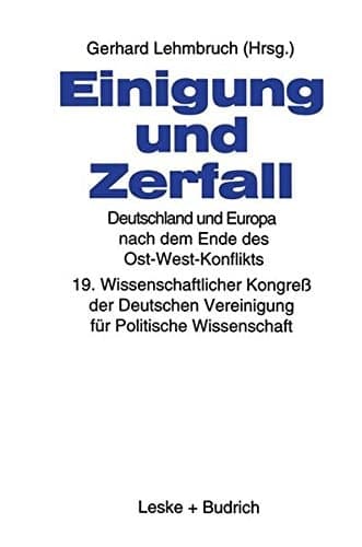 Einigung und Zerfall: Deutschland und Europa nach dem Ende des Ost-West-Konflikts: 19. Wissenschaftlicher Kongreß der Deutschen Vereinigung für Politische Wissenschaft (German Edition)
