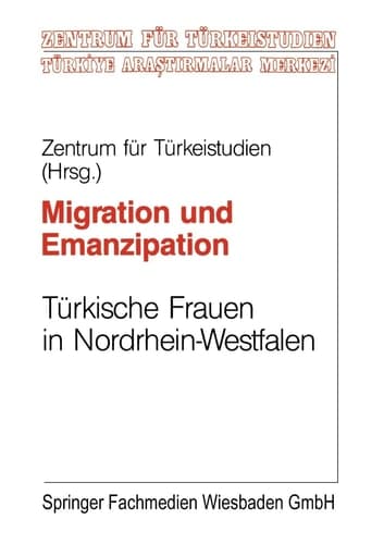 Migration und Emanzipation: Türkische Frauen in NRW verwirklichen ihre berufichen und privaten Vortellungen (Studien und Arbeiten des Zentrums für Türkeistudien, 14) (German Edition)