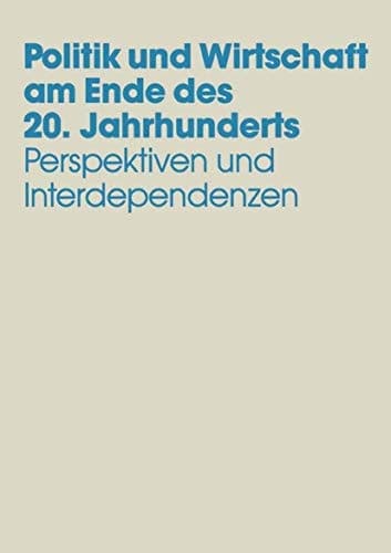 Politik und Wirtschaft am Ende des 20. Jahrhunderts Perspektiven und Interdependenzen Festschrift für Dieter Grosser zum 65. Geburtstag