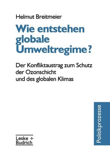 Wie entstehen globale Umweltregime? Der Konfliktaustrag zum Schutz der Ozonschicht und des globalen Klimas