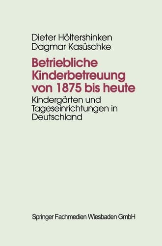 Betriebliche Kinderbetreuung von 1875 bis heute: Kindergärten und Tageseinrichtungen in Deutschland (German Edition)