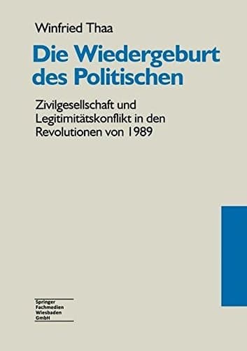 Die Wiedergeburt des Politischen: Zivilgesellschaft und Legitimitätskonflikt in den Revolutionen von 1989 (German Edition)