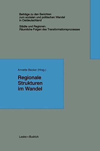 Regionale Strukturen im Wandel (Beiträge zu den Berichten der Kommision für die Erforschung des sozialen und politischen Wandels in den neuen Bundesländern e.V. (KSPW)) (German Edition)