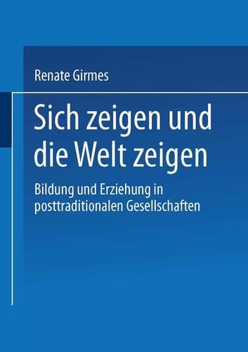 Sich zeigen und die Welt zeigen Bildung und Erziehung in posttraditionalen Gesellschaften