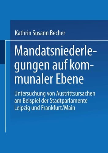 Mandatsniederlegungen auf kommunaler Ebene Untersuchung von Austrittsursachen am Beispiel der Stadtparlamente Leipzig und Frankfurt/Main