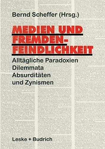 Medien und Fremdenfeindlichkeit: Alltägliche Paradoxien, Dilemmata, Absurditäten und Zynismen (German Edition)