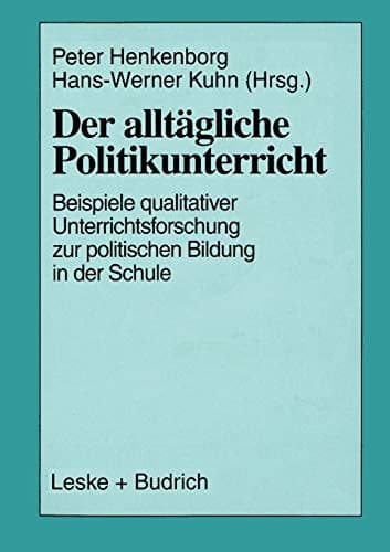 Der alltägliche Politikunterricht Ansätze — Beispiele — Perspektiven qualitativer Unterrichtsforschung zur politischen Bildung in der Schule