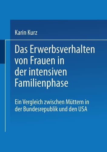 Das Erwerbsverhalten von Frauen in der intensiven Familienphase: Ein Vergleich zwischen Müttern in der Bundesrepublik Deutschland und den USA (German Edition)