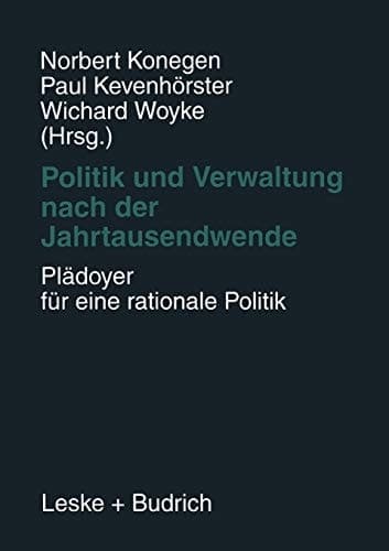 Politik und Verwaltung nach der Jahrtausendwende — Plädoyer für eine rationale Politik Festschrift für Gerhard W. Wittkämper zum 65. Geburtstag