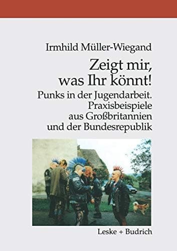 Zeigt mir, was Ihr könnt! Punks in der Jugendarbeit. Praxisbeispiele aus Großbritannien und der Bundesrepublik