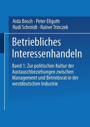 Betriebliches Interessenhandeln Band 1: Zur politischen Kultur der Austauschbeziehungen zwischen Management und Betriebsrat in der westdeutschen Industrie
