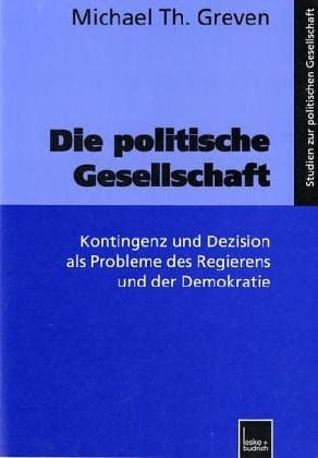 Die politische Gesellschaft Kontingenz und Dezision als Probleme des Regierens und der Demokratie