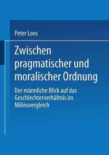 Zwischen pragmatischer und moralischer Ordnung Der männliche Blick auf das Geschlechterverhältnis im Milieuvergleich
