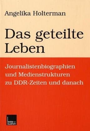 Das geteilte Leben: Journalistenbiographien und Medienstrukturen zu DDR-Zeiten und danach (German Edition)