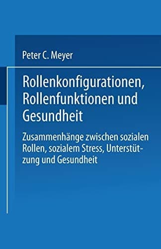 Rollenkonfigurationen Rollenfunktionen und Gesundheit Zusammenhänge zwischen sozialen Rollen, sozialem Stress, Unterstützung und Gesundheit