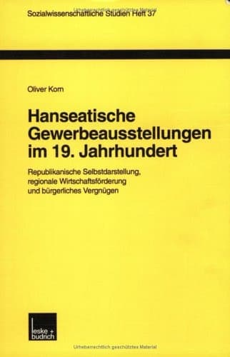 Hanseatische Gewerbeausstellungen im 19. Jahrhundert: Republikanische Selbstdarstellung, regionale Wirtschaftsförderung und bürgerliches Vergnügen ... Studien, 37) (German Edition)