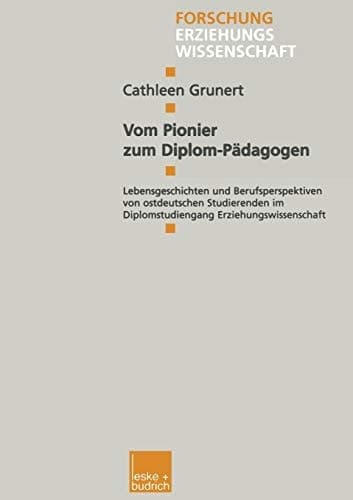 Vom Pionier zum Diplom-Pädagogen: Lebensgeschichten und Berufsperspektiven von ostdeutschen Studierenden im Diplomstudiengang Erziehungswissenschaft ... Erziehungswissenschaft, 57) (German Edition)