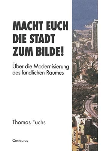Macht Euch die Stadt zum Bilde! Über die Modernisierung des ländlichen Raumes