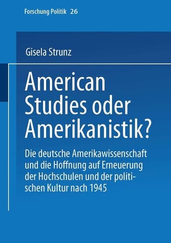 American Studies oder Amerikanistik? Die deutsche Amerikawissenchaft und die Hoffnung auf Erneuerung der Hochschulen und der politischen Kultur nach 1945