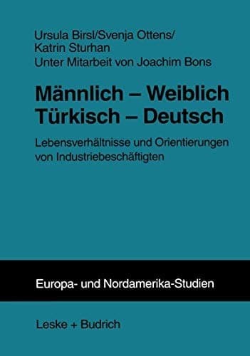 Männlich ― Weiblich Türkisch ― Deutsch: Lebensverhältnisse und Orientierungen von Industriebeschäftigten (ZENS - Europa und Nordamerika Studien, 7) (German Edition)