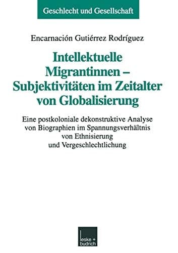 Intellektuelle Migrantinnen ― Subjektivitäten im Zeitalter von Globalisierung: Eine postkoloniale dekonstruktive Analyse von Biographien im ... und Gesellschaft, 21) (German Edition)