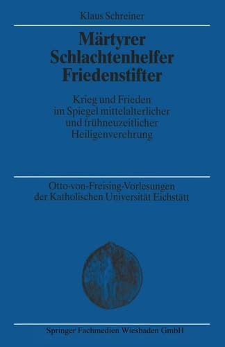 Märtyrer Schlachtenhelfer Friedenstifter Krieg und Frieden im Spiegel mittelalterlicher und frühneuzeitlicher Heiligenverehrung